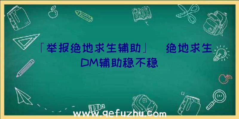 「举报绝地求生辅助」|绝地求生DM辅助稳不稳